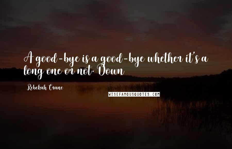 Rebekah Crane Quotes: A good-bye is a good-bye whether it's a long one or not. Down