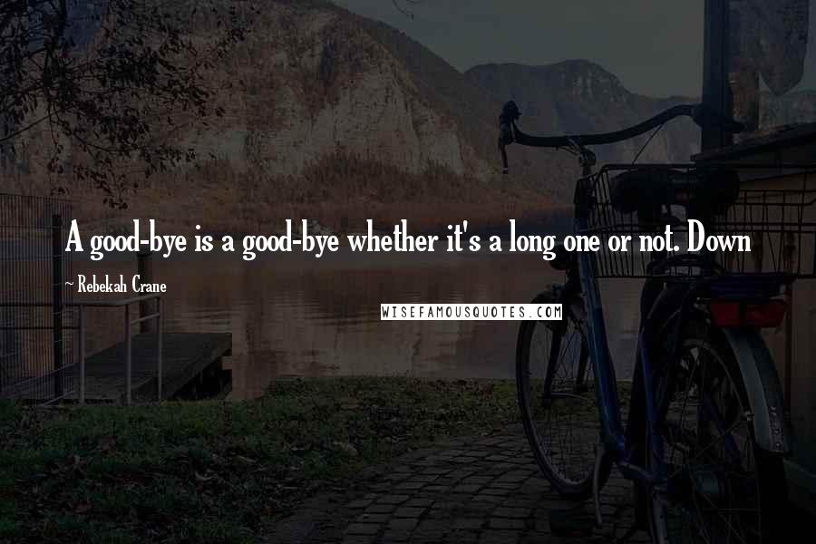 Rebekah Crane Quotes: A good-bye is a good-bye whether it's a long one or not. Down