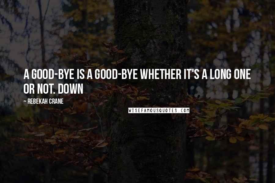 Rebekah Crane Quotes: A good-bye is a good-bye whether it's a long one or not. Down