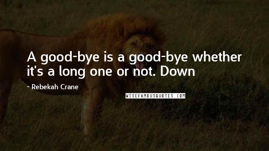 Rebekah Crane Quotes: A good-bye is a good-bye whether it's a long one or not. Down