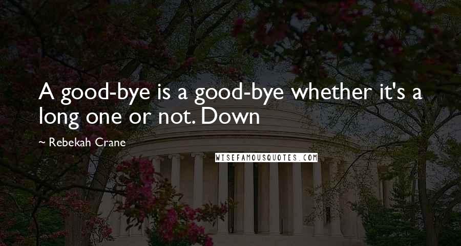 Rebekah Crane Quotes: A good-bye is a good-bye whether it's a long one or not. Down