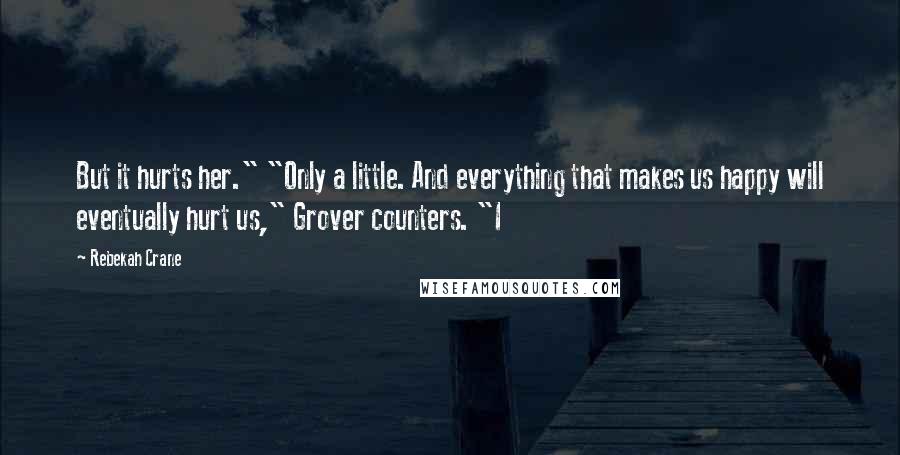 Rebekah Crane Quotes: But it hurts her." "Only a little. And everything that makes us happy will eventually hurt us," Grover counters. "I