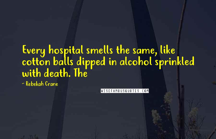Rebekah Crane Quotes: Every hospital smells the same, like cotton balls dipped in alcohol sprinkled with death. The