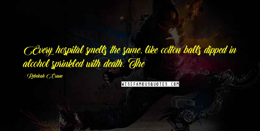 Rebekah Crane Quotes: Every hospital smells the same, like cotton balls dipped in alcohol sprinkled with death. The