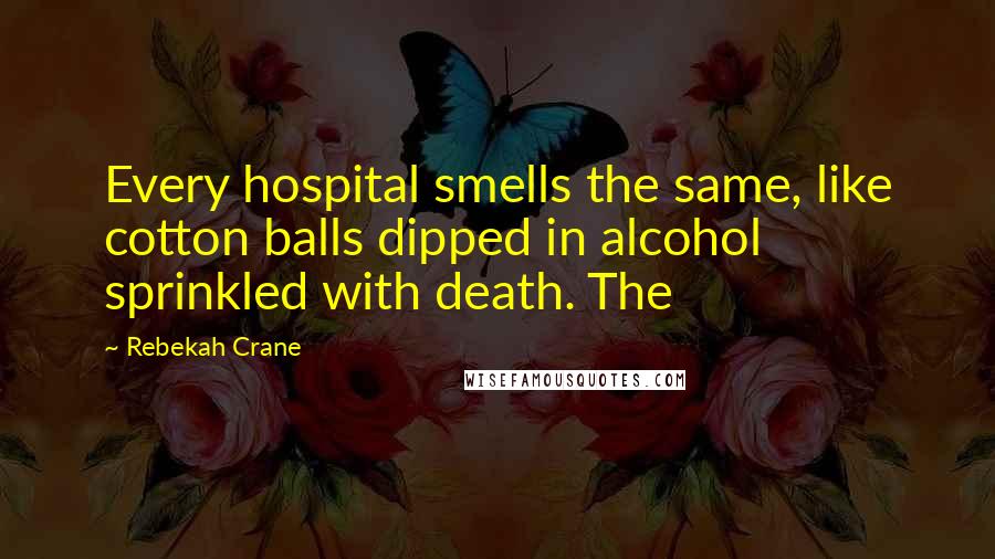 Rebekah Crane Quotes: Every hospital smells the same, like cotton balls dipped in alcohol sprinkled with death. The