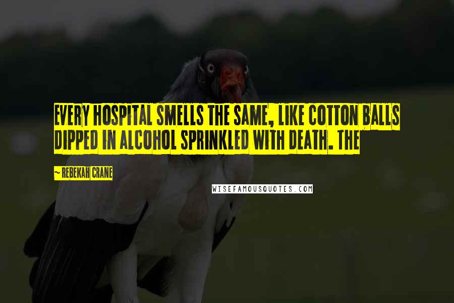 Rebekah Crane Quotes: Every hospital smells the same, like cotton balls dipped in alcohol sprinkled with death. The
