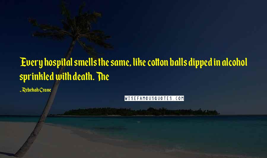 Rebekah Crane Quotes: Every hospital smells the same, like cotton balls dipped in alcohol sprinkled with death. The
