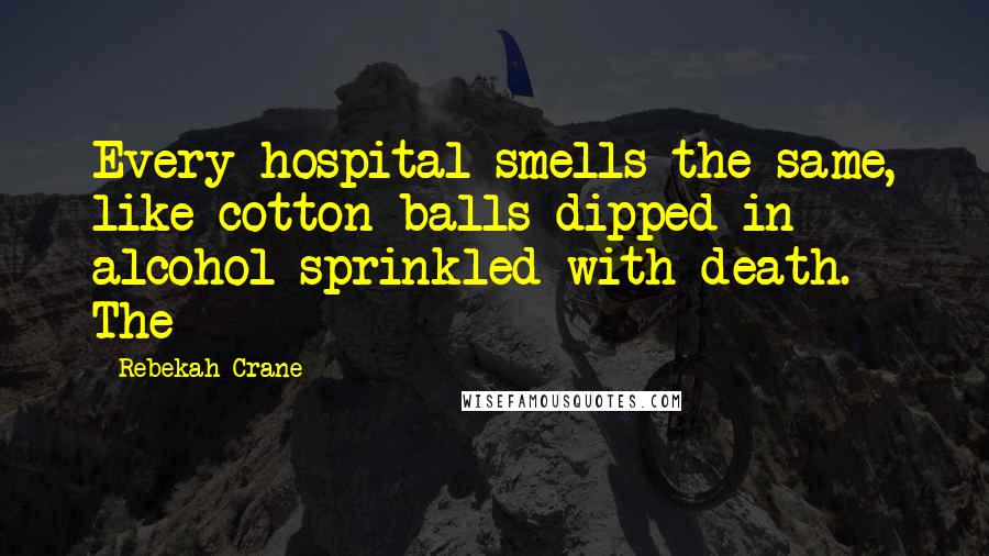 Rebekah Crane Quotes: Every hospital smells the same, like cotton balls dipped in alcohol sprinkled with death. The