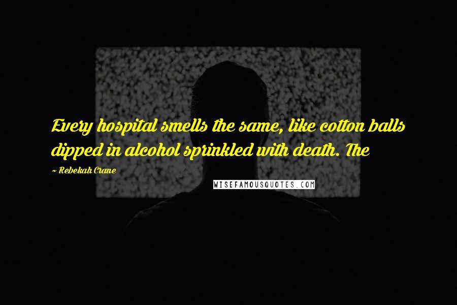 Rebekah Crane Quotes: Every hospital smells the same, like cotton balls dipped in alcohol sprinkled with death. The