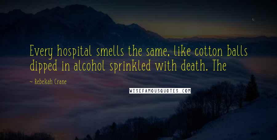 Rebekah Crane Quotes: Every hospital smells the same, like cotton balls dipped in alcohol sprinkled with death. The