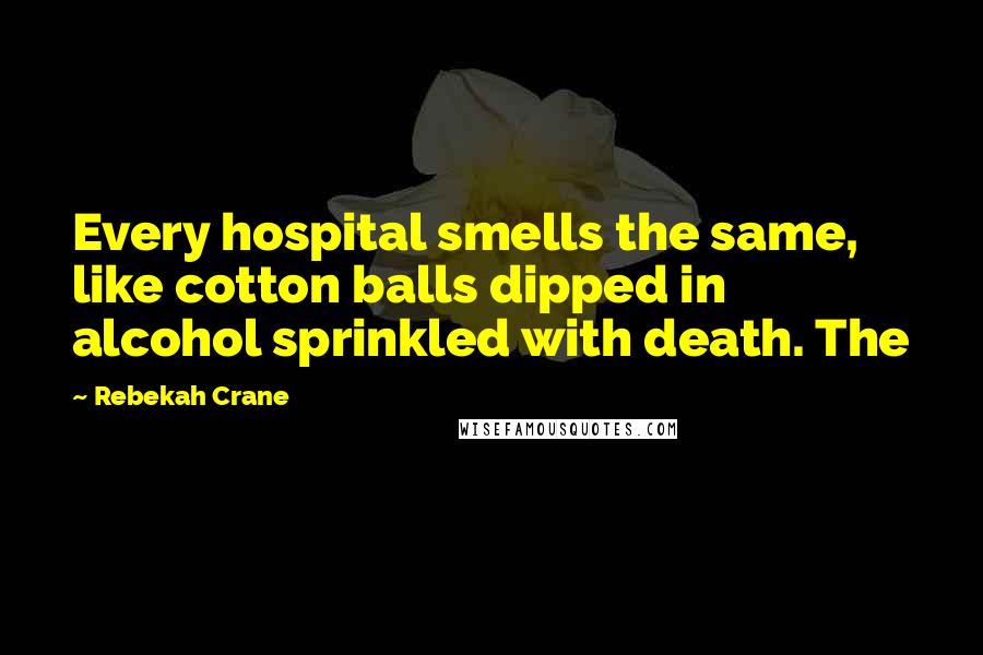 Rebekah Crane Quotes: Every hospital smells the same, like cotton balls dipped in alcohol sprinkled with death. The