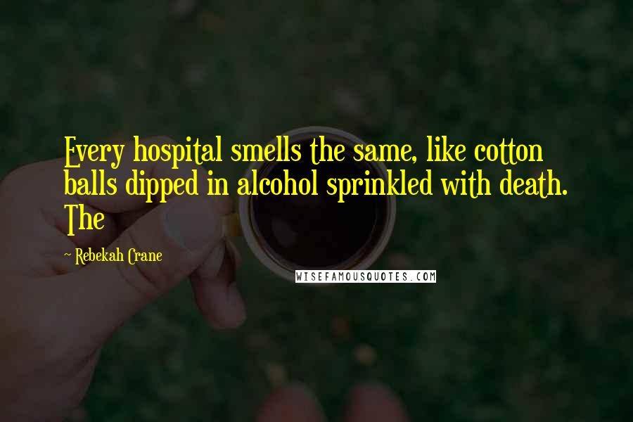 Rebekah Crane Quotes: Every hospital smells the same, like cotton balls dipped in alcohol sprinkled with death. The