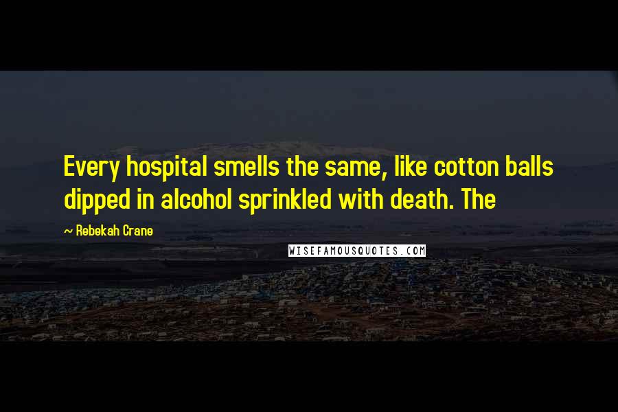 Rebekah Crane Quotes: Every hospital smells the same, like cotton balls dipped in alcohol sprinkled with death. The