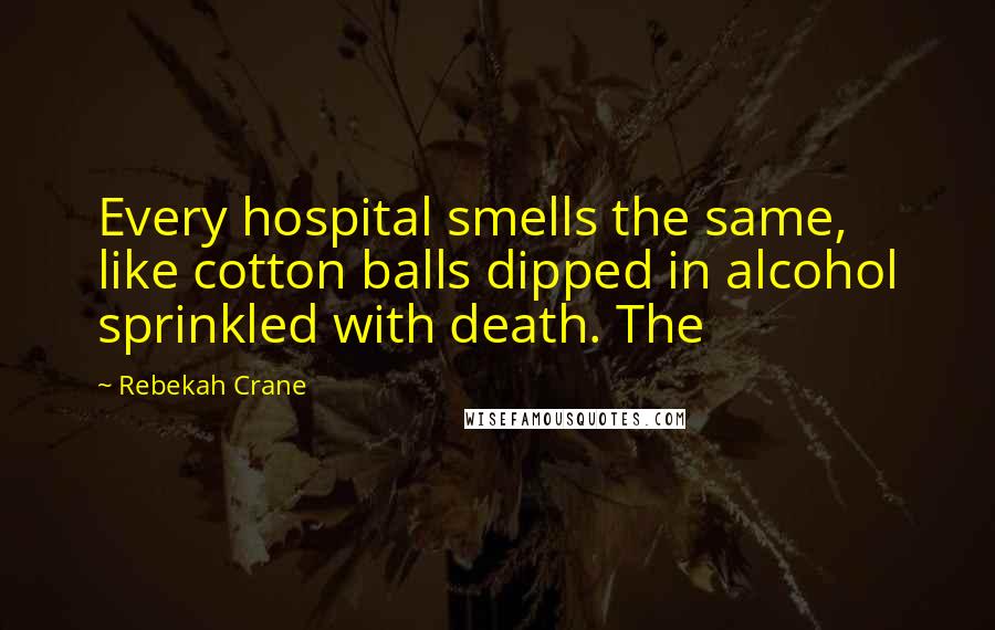Rebekah Crane Quotes: Every hospital smells the same, like cotton balls dipped in alcohol sprinkled with death. The