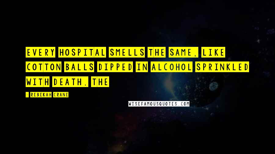 Rebekah Crane Quotes: Every hospital smells the same, like cotton balls dipped in alcohol sprinkled with death. The