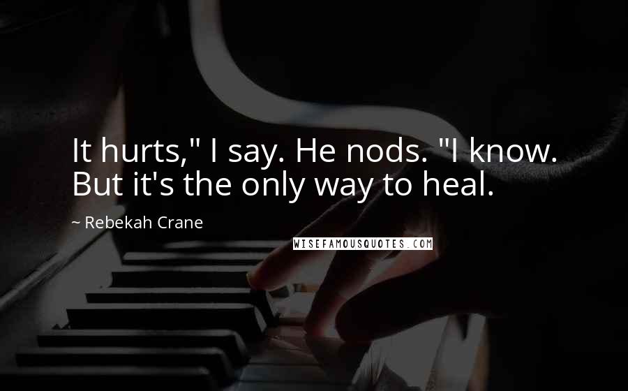 Rebekah Crane Quotes: It hurts," I say. He nods. "I know. But it's the only way to heal.