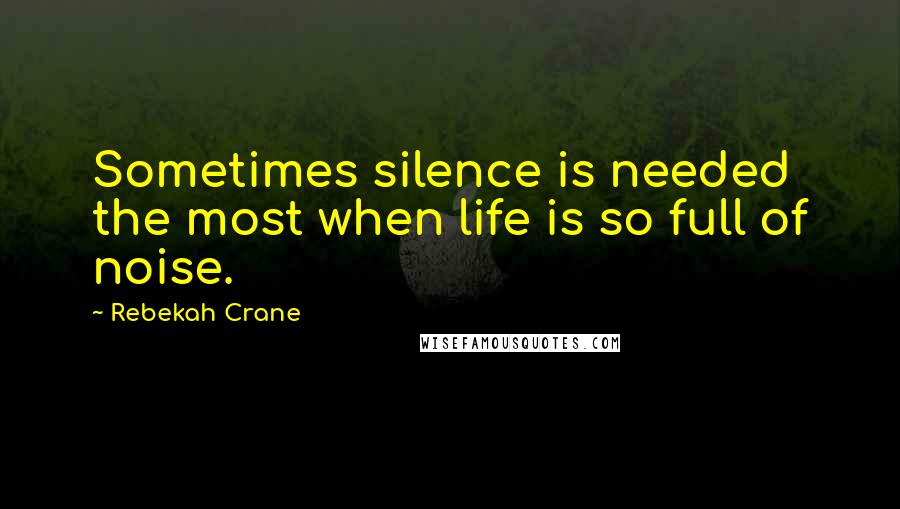 Rebekah Crane Quotes: Sometimes silence is needed the most when life is so full of noise.