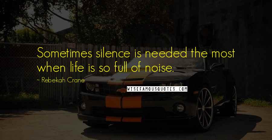 Rebekah Crane Quotes: Sometimes silence is needed the most when life is so full of noise.