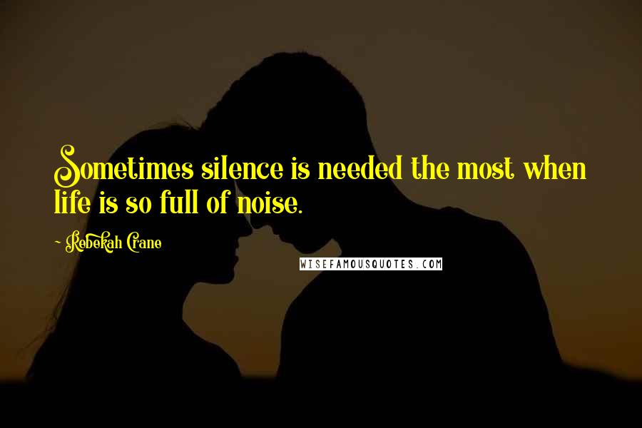 Rebekah Crane Quotes: Sometimes silence is needed the most when life is so full of noise.