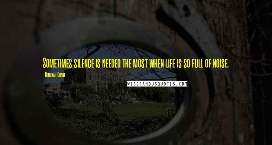 Rebekah Crane Quotes: Sometimes silence is needed the most when life is so full of noise.