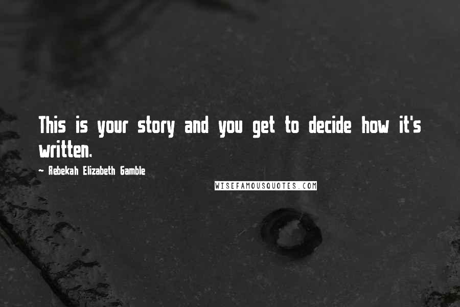 Rebekah Elizabeth Gamble Quotes: This is your story and you get to decide how it's written.