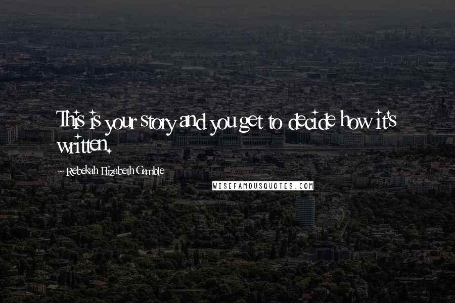 Rebekah Elizabeth Gamble Quotes: This is your story and you get to decide how it's written.