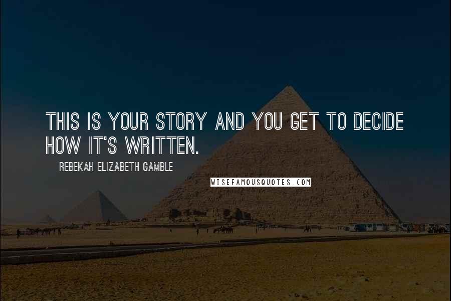Rebekah Elizabeth Gamble Quotes: This is your story and you get to decide how it's written.