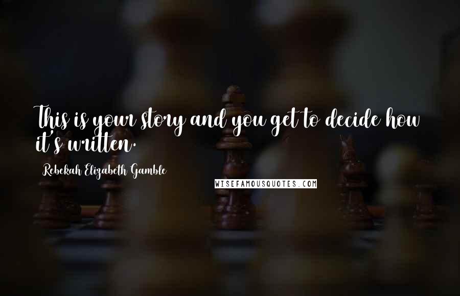 Rebekah Elizabeth Gamble Quotes: This is your story and you get to decide how it's written.