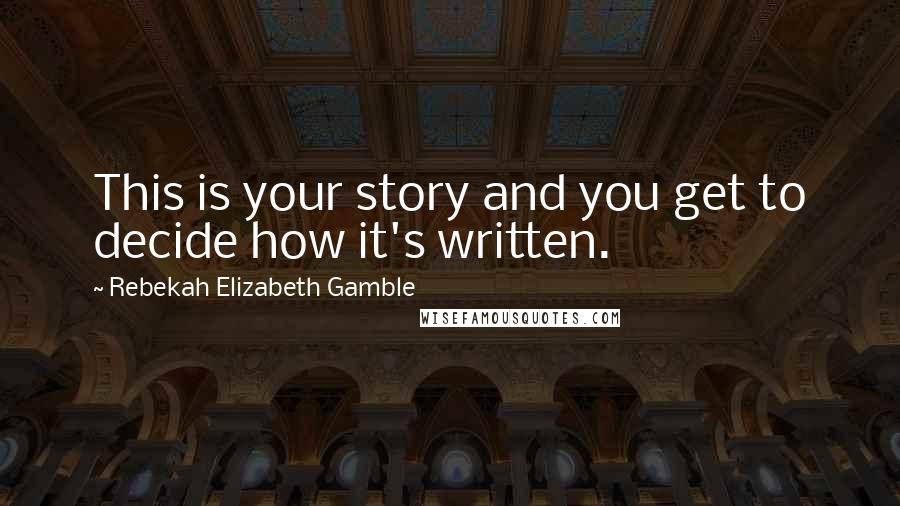 Rebekah Elizabeth Gamble Quotes: This is your story and you get to decide how it's written.