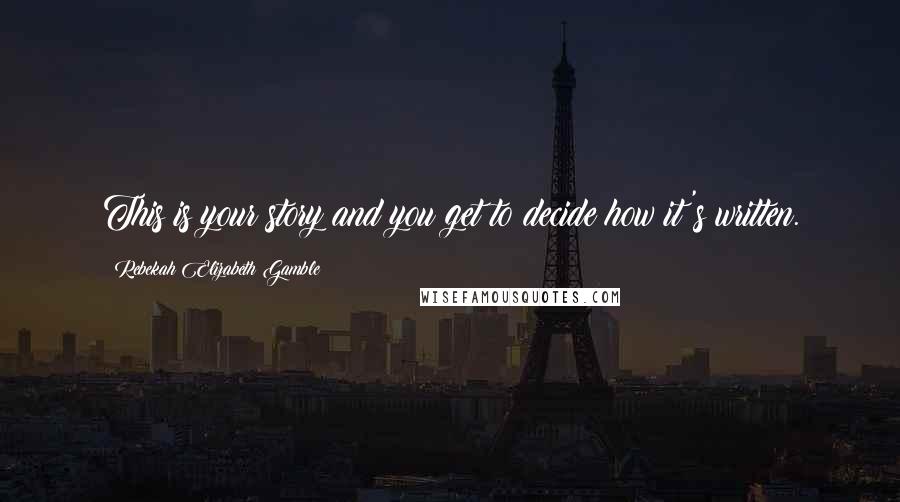 Rebekah Elizabeth Gamble Quotes: This is your story and you get to decide how it's written.