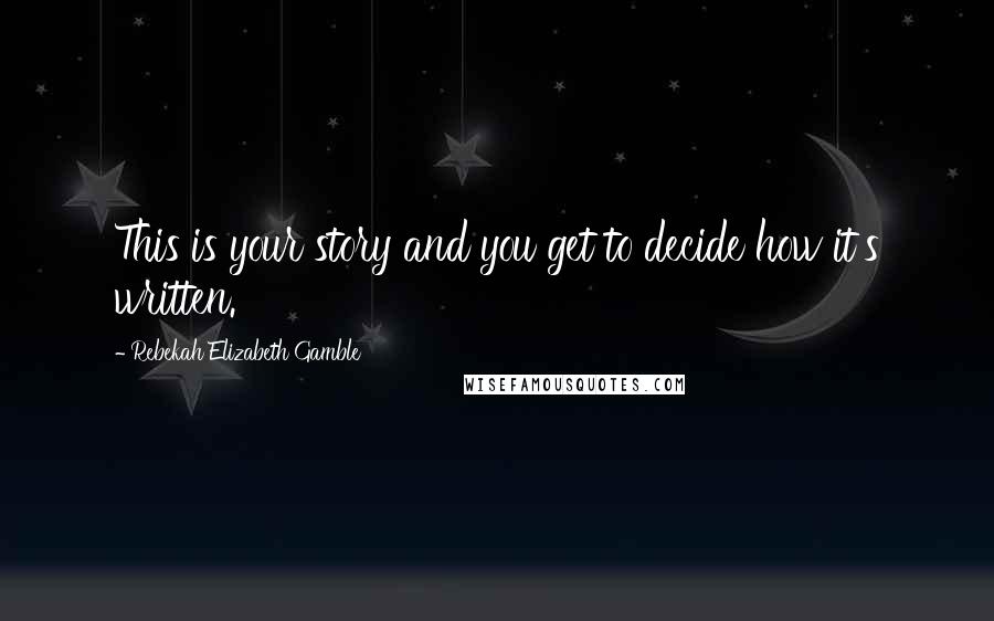 Rebekah Elizabeth Gamble Quotes: This is your story and you get to decide how it's written.