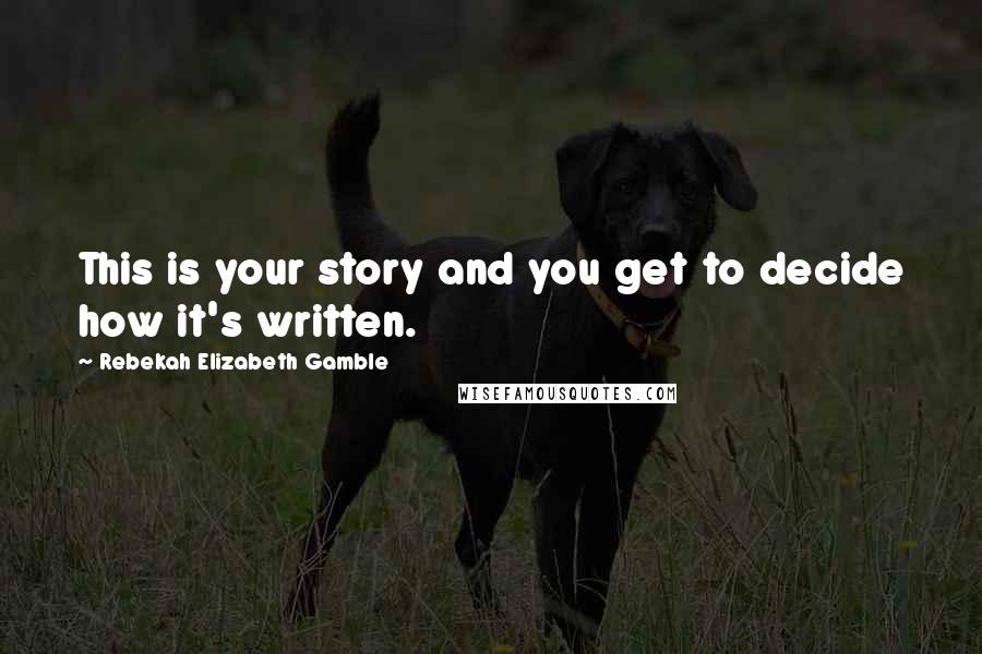 Rebekah Elizabeth Gamble Quotes: This is your story and you get to decide how it's written.