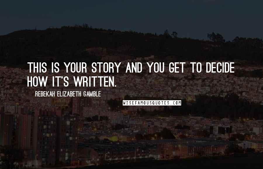 Rebekah Elizabeth Gamble Quotes: This is your story and you get to decide how it's written.