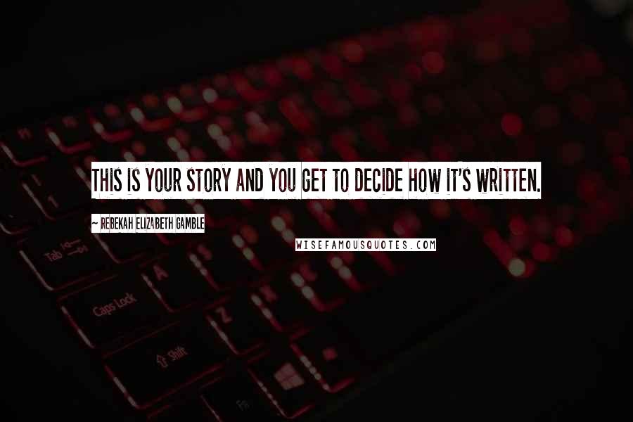 Rebekah Elizabeth Gamble Quotes: This is your story and you get to decide how it's written.
