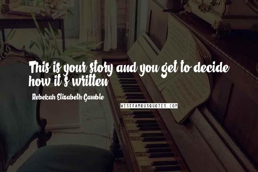 Rebekah Elizabeth Gamble Quotes: This is your story and you get to decide how it's written.
