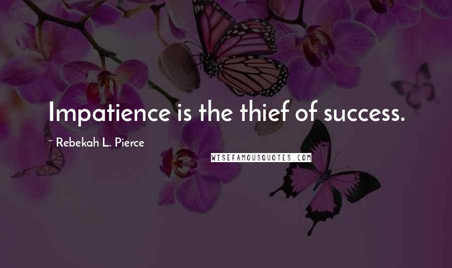 Rebekah L. Pierce Quotes: Impatience is the thief of success.