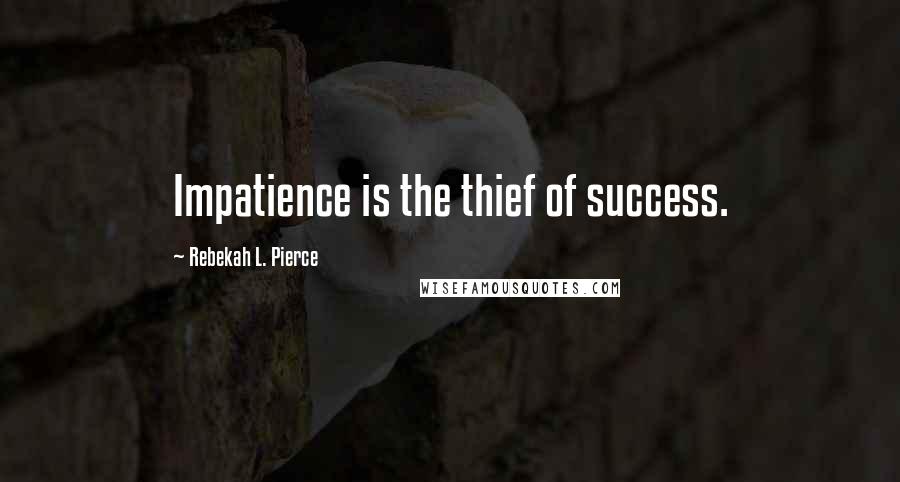 Rebekah L. Pierce Quotes: Impatience is the thief of success.