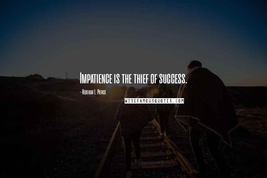 Rebekah L. Pierce Quotes: Impatience is the thief of success.