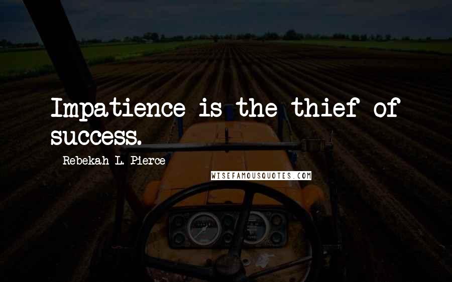 Rebekah L. Pierce Quotes: Impatience is the thief of success.