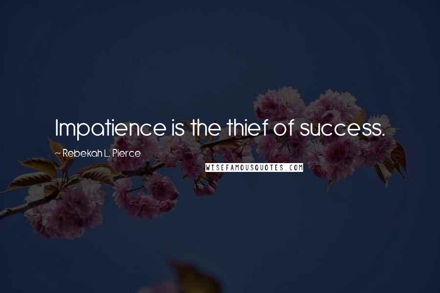 Rebekah L. Pierce Quotes: Impatience is the thief of success.