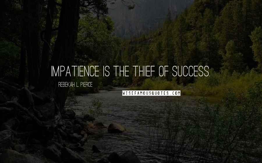 Rebekah L. Pierce Quotes: Impatience is the thief of success.