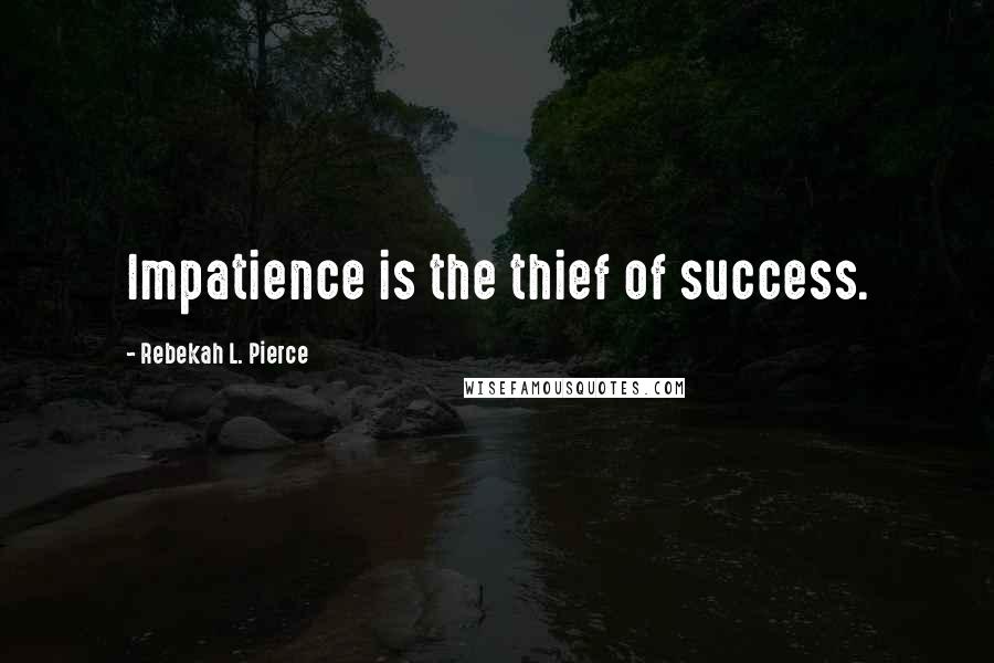 Rebekah L. Pierce Quotes: Impatience is the thief of success.