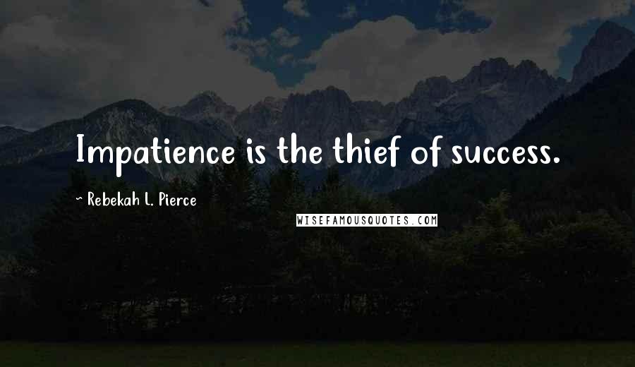 Rebekah L. Pierce Quotes: Impatience is the thief of success.