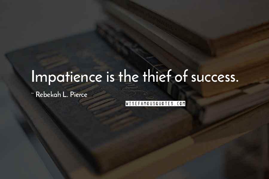 Rebekah L. Pierce Quotes: Impatience is the thief of success.