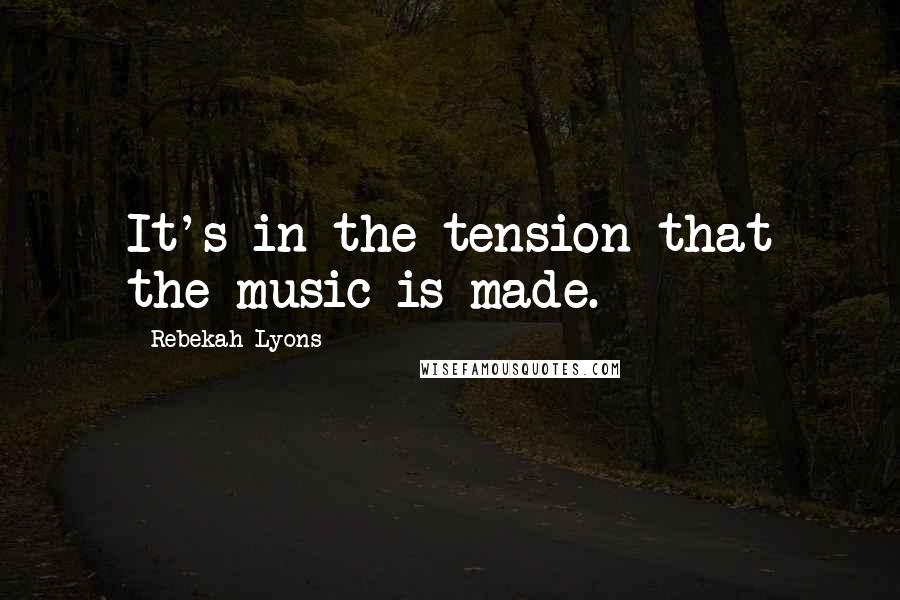 Rebekah Lyons Quotes: It's in the tension that the music is made.
