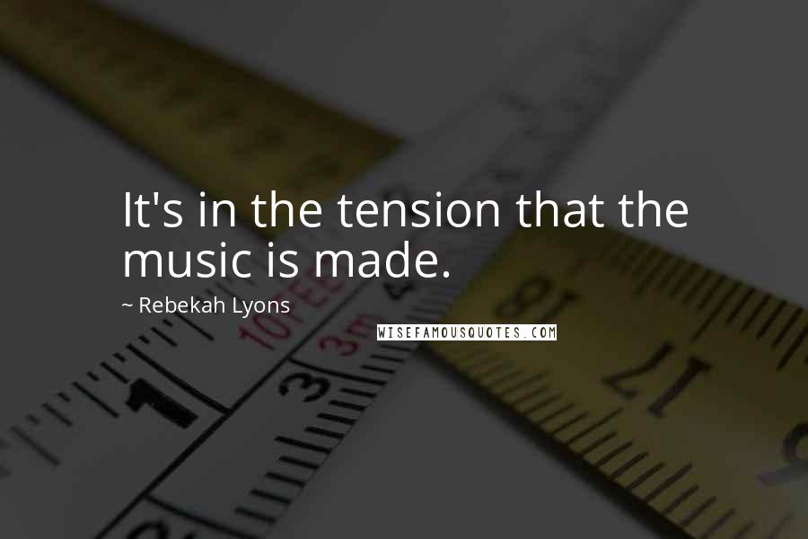 Rebekah Lyons Quotes: It's in the tension that the music is made.