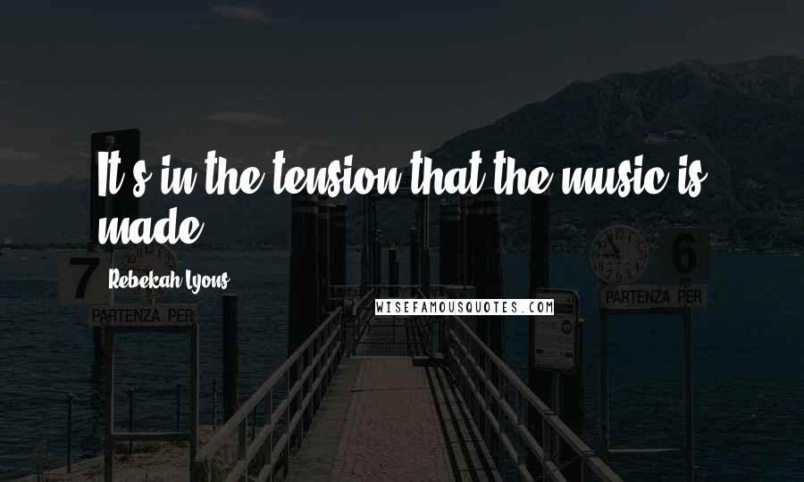 Rebekah Lyons Quotes: It's in the tension that the music is made.