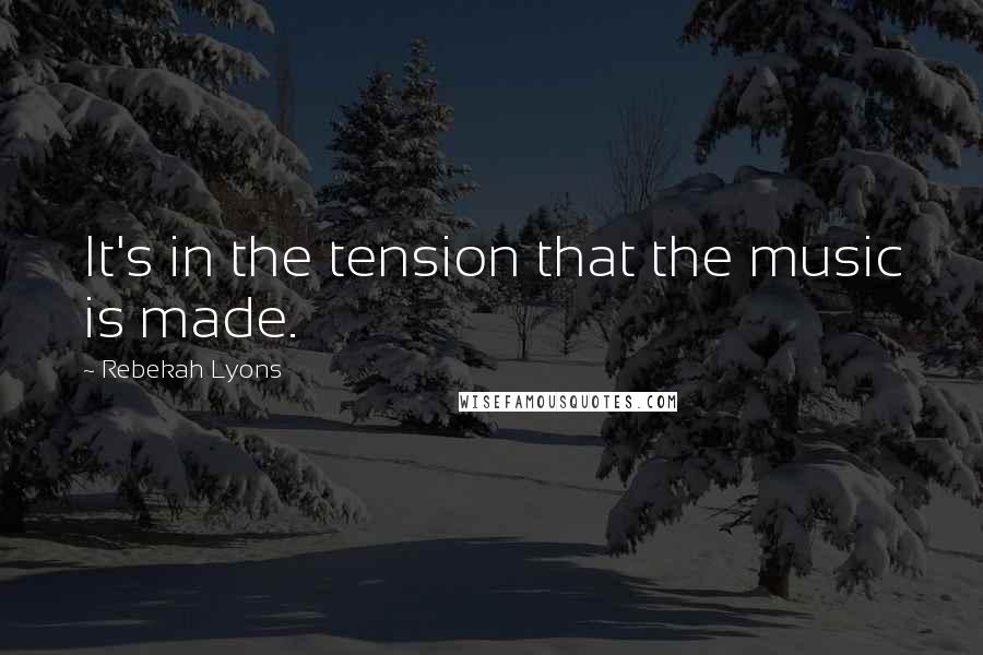 Rebekah Lyons Quotes: It's in the tension that the music is made.