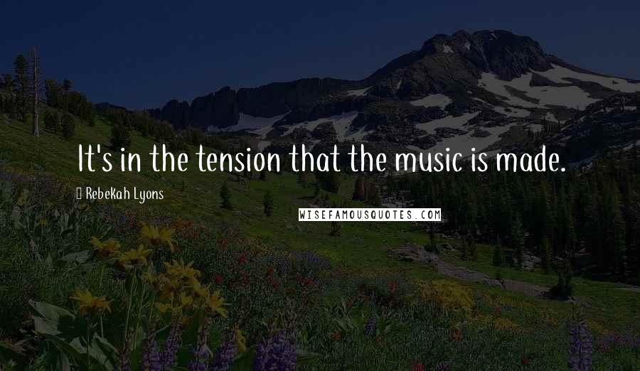 Rebekah Lyons Quotes: It's in the tension that the music is made.