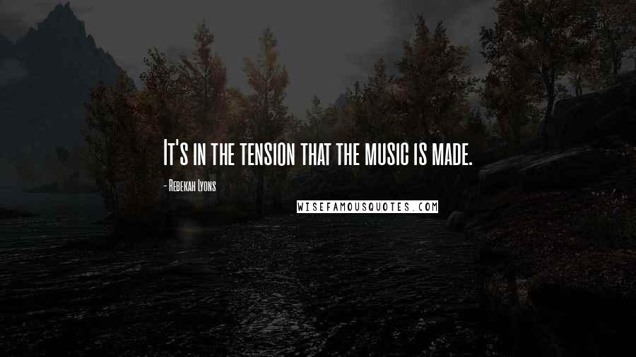Rebekah Lyons Quotes: It's in the tension that the music is made.